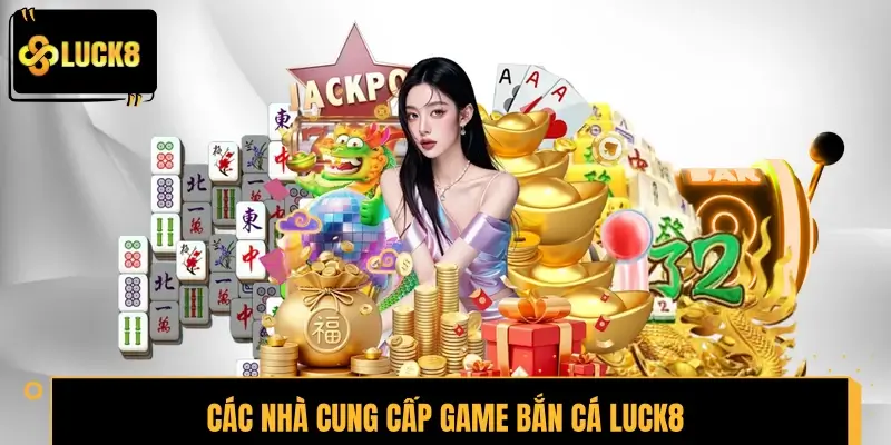 Các nhà cung cấp game bắn cá LUCK8 uy tín