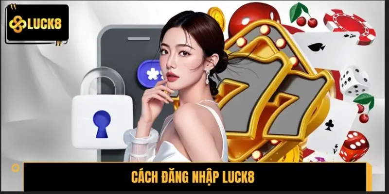 Cập nhật từ A-Z cách đăng nhập LUCK8