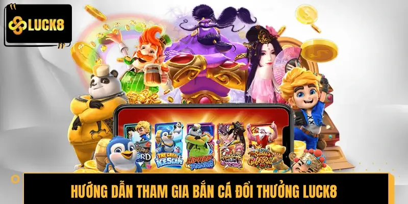 Hướng dẫn tham gia bắn cá đổi thưởng LUCK8 cho tay mơ