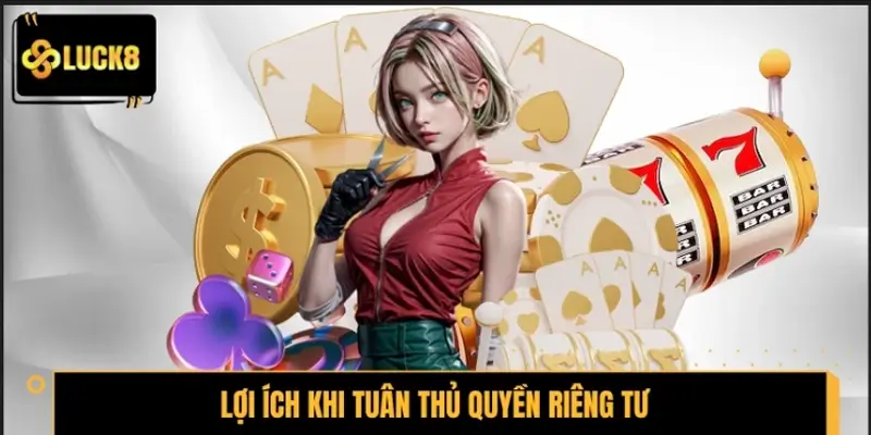 Lợi ích khi bet thủ tuân thủ quyền riêng tư LUCK8
