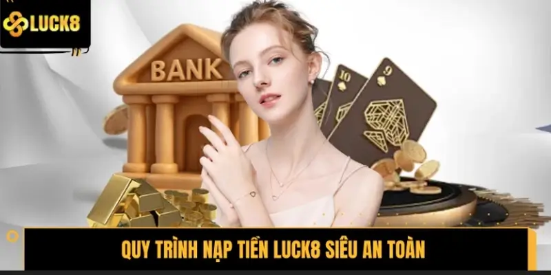 Quy trình nạp tiền LUCK8 siêu an toàn cho người mới