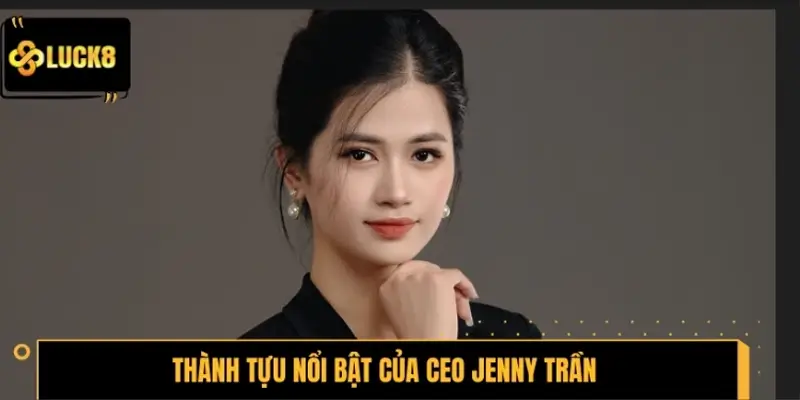 Thành tựu nổi bật của CEO Jenny Trần tại LUCK8